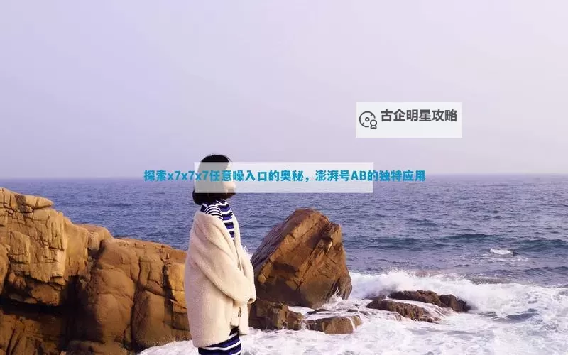 探索欧美x7x7x7任意噪在线的最佳体验与玩法指南图1