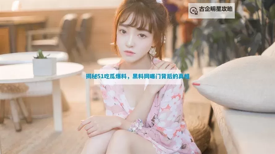 高清国产黑料吃瓜：最新内幕全揭秘图1